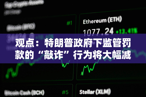 观点：特朗普政府下监管罚款的“敲诈”行为将大幅减少