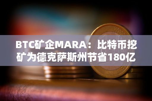 BTC矿企MARA：比特币挖矿为德克萨斯州节省180亿美元成本