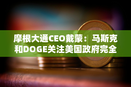 摩根大通CEO戴蒙：马斯克和DOGE关注美国政府完全合理