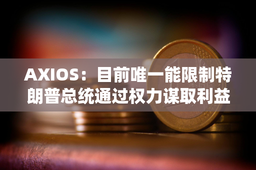 AXIOS：目前唯一能限制特朗普总统通过权力谋取利益的只有想象力