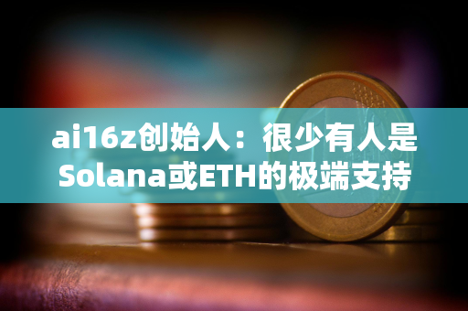 ai16z创始人：很少有人是Solana或ETH的极端支持者，我们会在有用户的地方进行建设