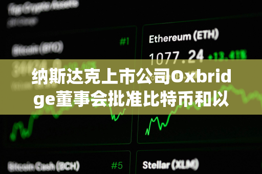 纳斯达克上市公司Oxbridge董事会批准比特币和以太坊纳入战略储备