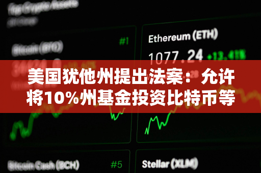 美国犹他州提出法案：允许将10%州基金投资比特币等加密货币