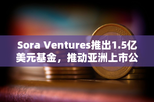 Sora Ventures推出1.5亿美元基金，推动亚洲上市公司采用比特币财务策略