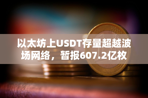 以太坊上USDT存量超越波场网络，暂报607.2亿枚