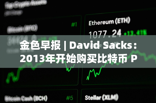 金色早报 | David Sacks：2013年开始购买比特币 PEPE突破0.000026美元