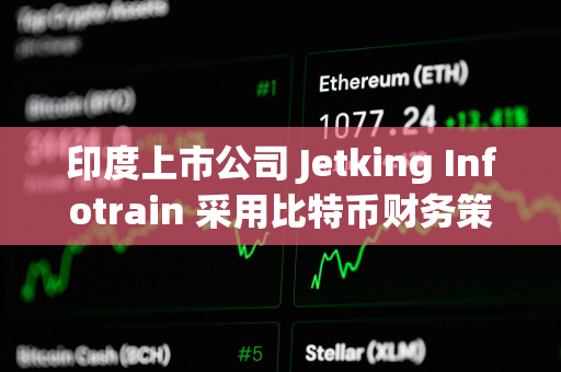 印度上市公司 Jetking Infotrain 采用比特币财务策略