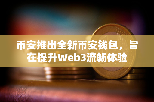 币安推出全新币安钱包，旨在提升Web3流畅体验