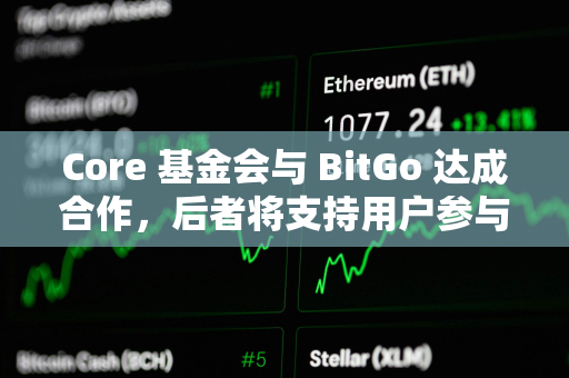 Core 基金会与 BitGo 达成合作，后者将支持用户参与 Core 双重质押