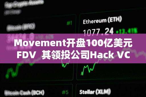 Movement开盘100亿美元FDV  其领投公司Hack VC怎么看