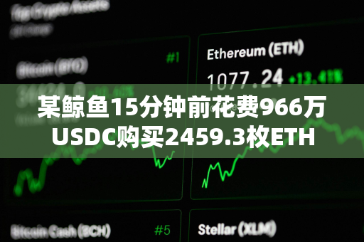 某鲸鱼15分钟前花费966万USDC购买2459.3枚ETH