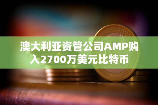 澳大利亚资管公司AMP购入2700万美元比特币