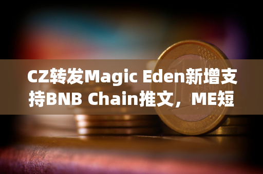 CZ转发Magic Eden新增支持BNB Chain推文，ME短线突破4.4美元