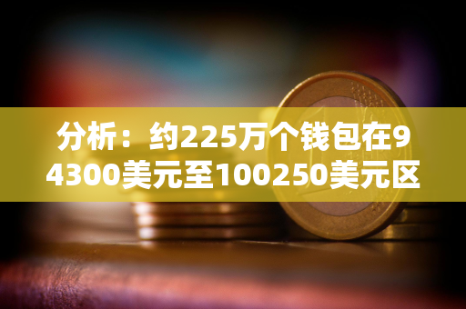 分析：约225万个钱包在94300美元至100250美元区间买入218万枚BTC