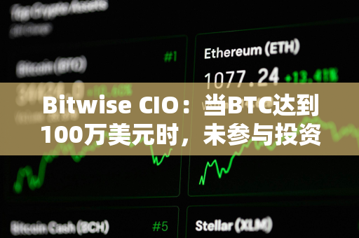 Bitwise CIO：当BTC达到100万美元时，未参与投资者会后悔错过现在各种看涨迹象