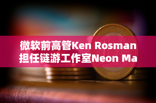 微软前高管Ken Rosman担任链游工作室Neon Machine新CEO