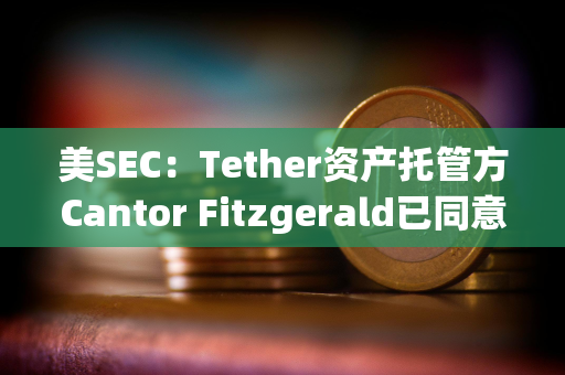 美SEC：Tether资产托管方Cantor Fitzgerald已同意支付675万美元罚款