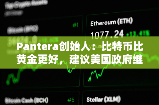 Pantera创始人：比特币比黄金更好，建议美国政府继续增持