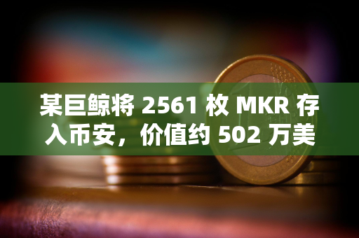 某巨鲸将 2561 枚 MKR 存入币安，价值约 502 万美元