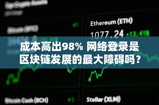 成本高出98% 网络登录是区块链发展的最大障碍吗？