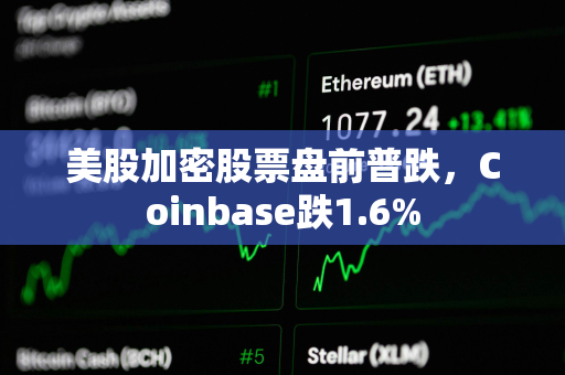 美股加密股票盘前普跌，Coinbase跌1.6%