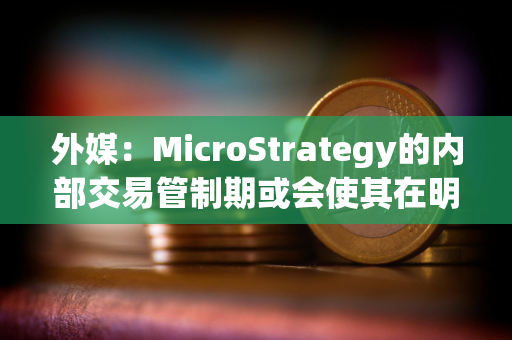 外媒：MicroStrategy的内部交易管制期或会使其在明年1月份暂停购买比特币