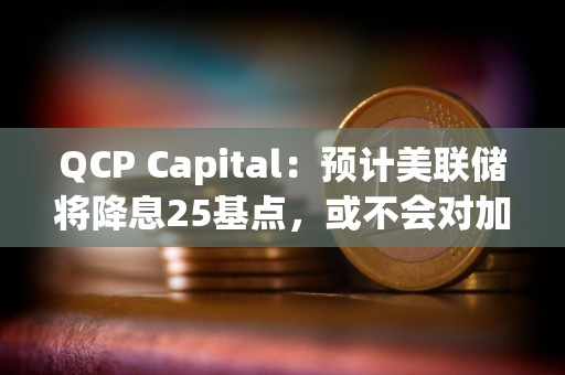 QCP Capital：预计美联储将降息25基点，或不会对加密市场产生太大影响