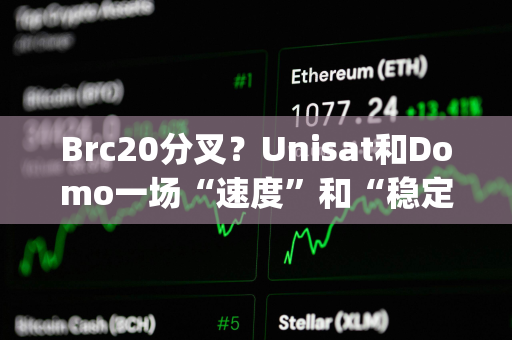 Brc20分叉？Unisat和Domo一场“速度”和“稳定性&quot;的拔河