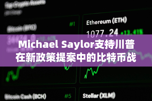 Michael Saylor支持川普在新政策提案中的比特币战略储备