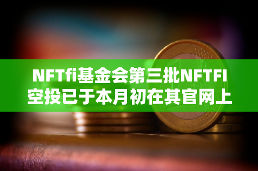 NFTfi基金会第三批NFTFI空投已于本月初在其官网上线