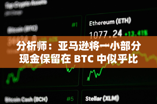 分析师：亚马逊将一小部分现金保留在 BTC 中似乎比较合理