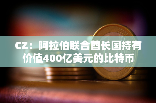 CZ：阿拉伯联合酋长国持有价值400亿美元的比特币