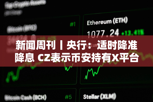 新闻周刊丨央行：适时降准降息 CZ表示币安持有X平台小额股份