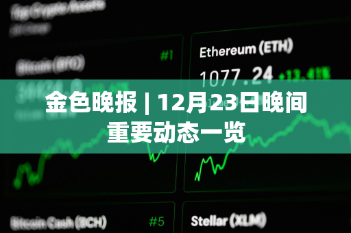 金色晚报 | 12月23日晚间重要动态一览