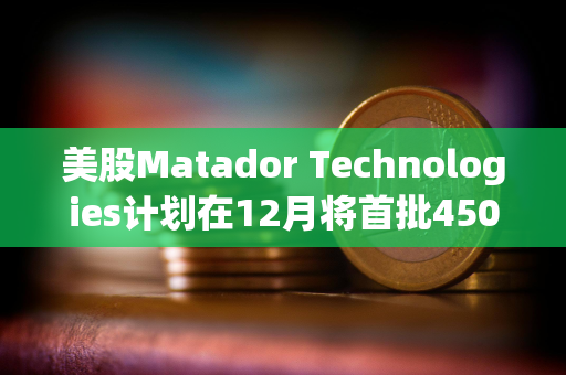 美股Matador Technologies计划在12月将首批450万美元的资金配置到比特币中