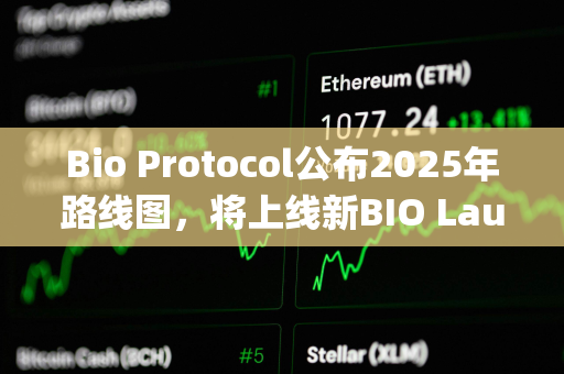 Bio Protocol公布2025年路线图，将上线新BIO Launchpad等