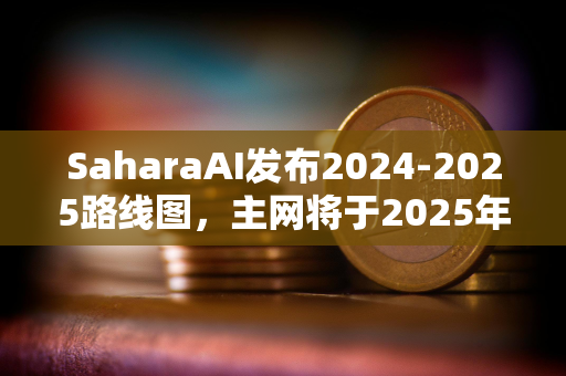 SaharaAI发布2024-2025路线图，主网将于2025年Q3上线