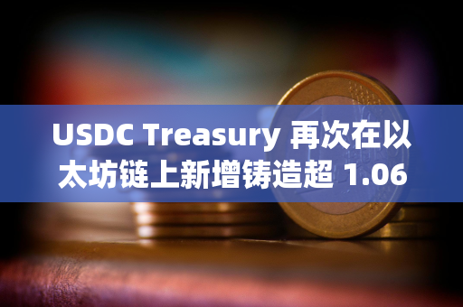 USDC Treasury 再次在以太坊链上新增铸造超 1.06 亿枚 USDC