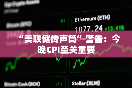 “美联储传声筒”警告：今晚CPI至关重要