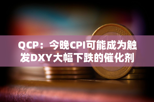 QCP：今晚CPI可能成为触发DXY大幅下跌的催化剂