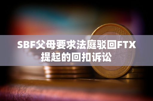 SBF父母要求法庭驳回FTX提起的回扣诉讼