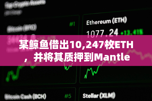 某鲸鱼借出10,247枚ETH，并将其质押到Mantle