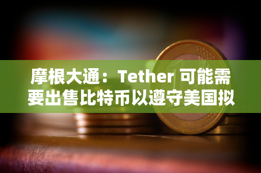 摩根大通：Tether 可能需要出售比特币以遵守美国拟议的稳定币法规