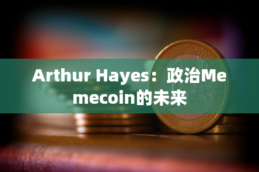 Arthur Hayes：政治Memecoin的未来