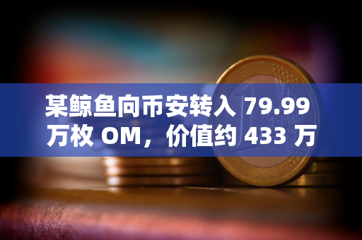 某鲸鱼向币安转入 79.99 万枚 OM，价值约 433 万美元