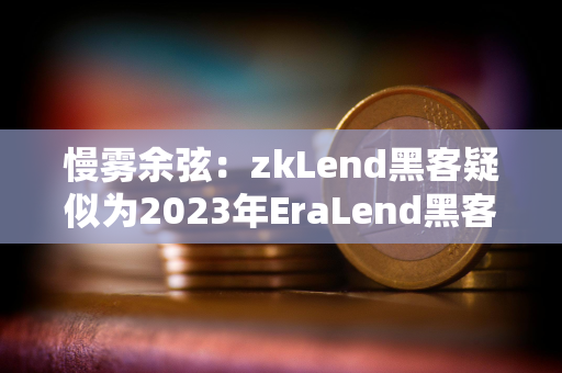 慢雾余弦：zkLend黑客疑似为2023年EraLend黑客