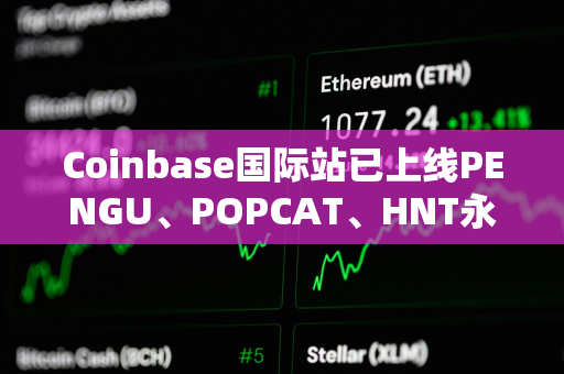 Coinbase国际站已上线PENGU、POPCAT、HNT永续合约