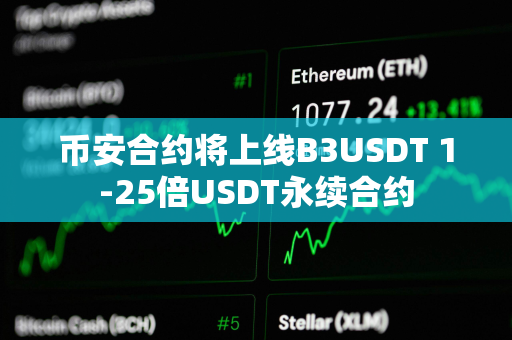 币安合约将上线B3USDT 1-25倍USDT永续合约