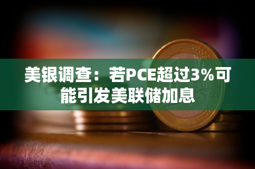 美银调查：若PCE超过3%可能引发美联储加息