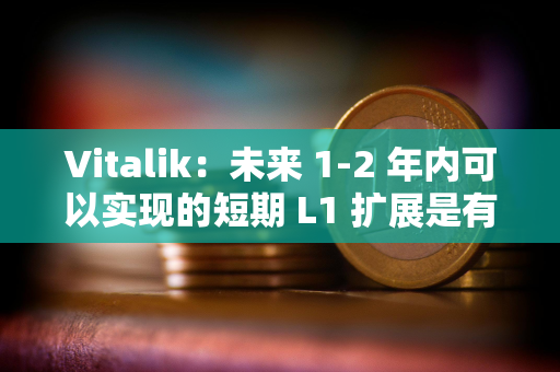 Vitalik：未来 1-2 年内可以实现的短期 L1 扩展是有价值的